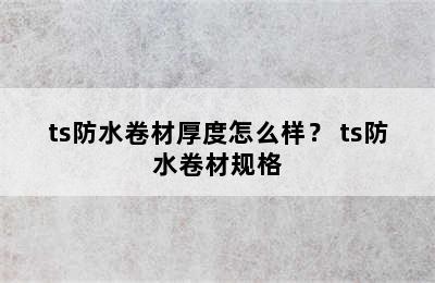 ts防水卷材厚度怎么样？ ts防水卷材规格